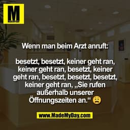 Wenn man beim Arzt anruft:

besetzt, besetzt, keiner geht ran,
keiner geht ran, besetzt, keiner
geht ran, besetzt, beset