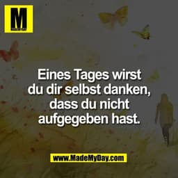 Eines Tages wirst
du dir selbst danken,
dass du nicht
aufgegeben hast.