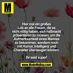 Hier mal ein großes
Lob an alle Frauen, die es
nicht nötig haben, sich halbnackt
präsentieren zu müssen, um die
Aufmerks
