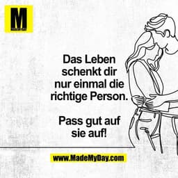 Das Leben
schenkt dir
nur einmal die
richtige Person.

Pass gut auf
sie auf!