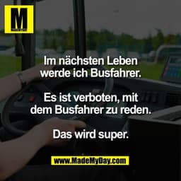 Im nächsten Leben
werde ich Busfahrer.

Es ist verboten, mit
dem Busfahrer zu reden.

Das wird super.