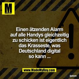 Einen ätzenden Alarm
auf alle Handys gleichzeitig
zu schicken ist eigentlich
das Krasseste, was
Deutschland digital
so k