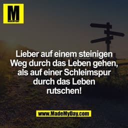 Lieber auf einem steinigen
Weg durch das Leben gehen,
als auf einer Schleimspur
durch das Leben
rutschen!