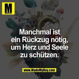Manchmal ist
ein Rückzug nötig,
um Herz und Seele
zu schützen.