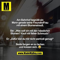 Am Bahnhof begrüßt ein
Mann gerade seine Freundin/Frau
mit einem Blumenstrauß.

Sie: „Was soll ich mit den hässlichen
Bl