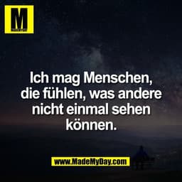 Ich mag Menschen,
die fühlen, was andere
nicht einmal sehen
können.
