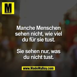 Manche Menschen
sehen nicht, wie viel
du für sie tust.

Sie sehen nur, was
du nicht tust.