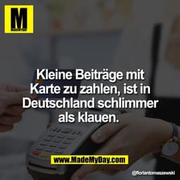 Kleine Beiträge mit
Karte zu zahlen, ist in
Deutschland schlimmer
als klauen.