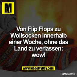 Von Flip Flops zu
Wollsocken innerhalb
einer Woche, ohne das
Land zu verlassen:
wow!