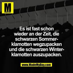 Es ist fast schon
wieder an der Zeit, die
schwarzen Sommer-
klamotten wegzupacken
und die schwarzen Winter-
klamotten au