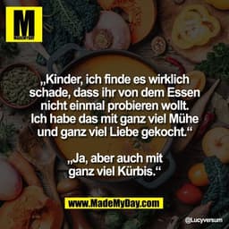 „Kinder, ich finde es wirklich
schade, dass ihr von dem Essen
nicht einmal probieren wollt.
Ich habe das mit ganz viel M