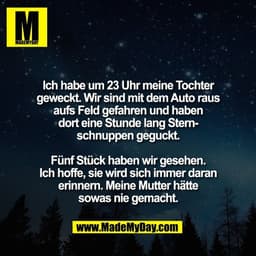 Ich habe um 23 Uhr meine Tochter
geweckt. Wir sind mit dem Auto raus
aufs Feld gefahren und haben
dort eine Stunde lang 
