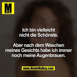 Ich bin vielleicht
nicht die Schönste.

Aber nach dem Waschen
meines Gesichts habe ich immer
noch meine Augenbrauen.