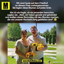 Wir sind heute auf dem Friedhof
an diesem Paar vorbeigekommen.
Sie legten diese Blumen auf jedes Grab.

Als ich sie frag
