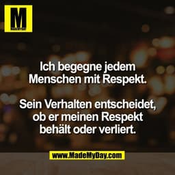 Ich begegne jedem
Menschen mit Respekt.

Sein Verhalten entscheidet,
ob er meinen Respekt
behält oder verliert.