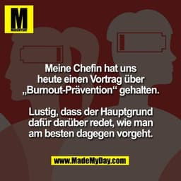 Meine Chefin hat uns
heute einen Vortrag über
„Burnout-Prävention“ gehalten.

Lustig, dass der Hauptgrund
dafür darüber 
