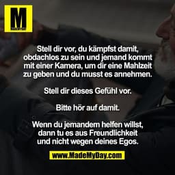 Stell dir vor, du kämpfst damit,
obdachlos zu sein und jemand kommt
mit einer Kamera, um dir eine Mahlzeit
zu geben und 