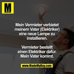Mein Vermieter verbietet
meinem Vater (Elektriker)
eine neue Lampe zu
installieren.

Vermieter bestellt
einen Elektriker