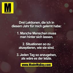 Drei Lektionen, die ich in
diesem Jahr für mich gelernt habe:

1. Manche Menschen muss
man hinter sich lassen.

2. Situa