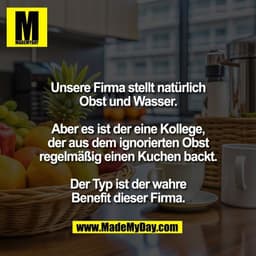 Unsere Firma stellt natürlich
Obst und Wasser.

Aber es ist der eine Kollege,
der aus dem ignorierten Obst
regelmäßig ei
