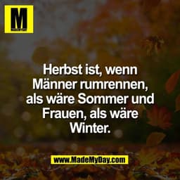 Herbst ist, wenn
Männer rumrennen,
als wäre Sommer und
Frauen, als wäre
Winter.