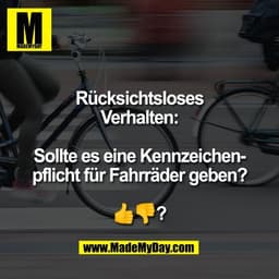 Rücksichtsloses
Verhalten:

Sollte es eine Kennzeichen-
pflicht für Fahrräder geben?

👍👎?