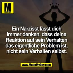 Ein Narzisst lässt dich
immer denken, dass deine
Reaktion auf sein Verhalten
das eigentliche Problem ist,
nicht sein Ver