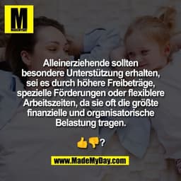 Alleinerziehende sollten
besondere Unterstützung erhalten,
sei es durch höhere Freibeträge,
spezielle Förderungen oder f