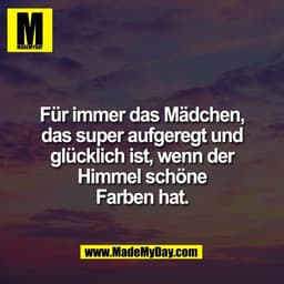 Für immer das Mädchen,
das super aufgeregt und
glücklich ist, wenn der
Himmel schöne
Farben hat.