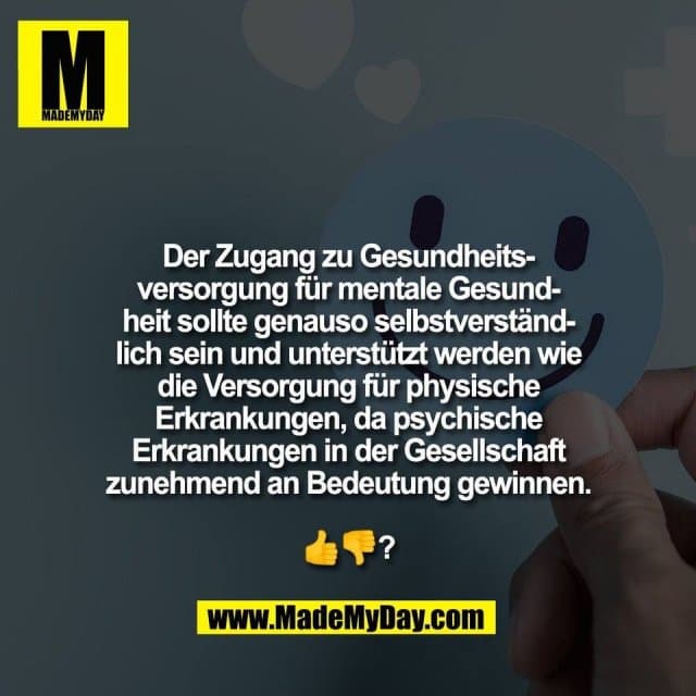 Der Zugang zu Gesundheits-
versorgung für mentale Gesund-
heit sollte genauso selbstverständ-
lich sein und unterstützt werden wie
die Versorgung für physische
Erkrankungen, da psychische
Erkrankungen in der Gesellschaft
zunehmend an Bedeutung gewinnen.
👍👎? - Inspiration, Zitate & Sprüche | MadeMyDay | Jetzt entdecken & teilen Der Zugang zu Gesundheits-
versorgung für mentale Gesund-
heit sollte genauso selbstverständ-
lich sein und unterstützt werden wie
die Versorgung für physische
Erkrankungen, da psychische
Erkrankungen in der Gesellschaft
zunehmend an Bedeutung gewinnen.
👍👎? - Inspirierendes Zitat mit Bild