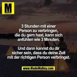 3 Stunden mit einer
Person zu verbringen,
die du gern hast, kann sich
anfühlen wie 3 Minuten.

Und dann kannst du dir
si