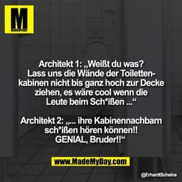Architekt 1: „Weißt du was?
Lass uns die Wände der Toiletten-
kabinen nicht bis ganz hoch zur Decke
ziehen, es wäre cool