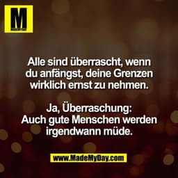 Alle sind überrascht, wenn
du anfängst, deine Grenzen
wirklich ernst zu nehmen.

Ja, Überraschung:
Auch gute Menschen we