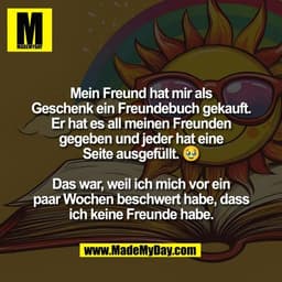 Mein Freund hat mir als
Geschenk ein Freundebuch gekauft.
Er hat es all meinen Freunden
gegeben und jeder hat eine
Seite