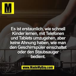 Es ist erstaunlich, wie schnell
Kinder lernen, mit Telefonen
und Tablets umzugehen, aber
keine Ahnung haben, wie man
den