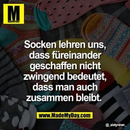Socken lehren uns,
dass füreinander
geschaffen nicht
zwingend bedeutet,
dass man auch
zusammen bleibt.