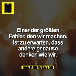 Einer der größten
Fehler, den wir machen,
ist zu erwarten, dass
andere genauso
denken wie wir.