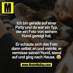 Ich bin gerade auf einer
Party und da war ein Typ,
der ein Foto von seinem
Hund gezeigt hat.

Er schaute sich das Foto
d