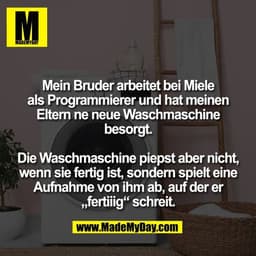 Mein Bruder arbeitet bei Miele
als Programmierer und hat meinen
Eltern ne neue Waschmaschine
besorgt.

Die Waschmaschine