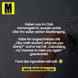 Haben uns im Club
kennengelernt, wusste nichts
über ihn außer seinen Studiengang.

Habe ihn angeschrieben mit
„Hey math 