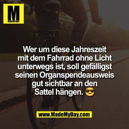 Wer um diese Jahreszeit
mit dem Fahrrad ohne Licht
unterwegs ist, soll gefälligst
seinen Organspendeausweis
gut sichtbar