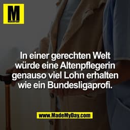 In einer gerechten Welt
würde eine Altenpflegerin
genauso viel Lohn erhalten
wie ein Bundesligaprofi.
