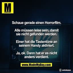 Schaue gerade einen Horrorfilm.

Alle müssen leise sein, damit
sie nicht gefunden werden.

Einer hat die Tastentöne an
s