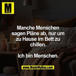 Manche Menschen
sagen Pläne ab, nur um
zu Hause im Bett zu
chillen.

Ich bin Menschen.