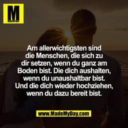 Am allerwichtigsten sind
die Menschen, die sich zu
dir setzen, wenn du ganz am
Boden bist. Die dich aushalten,
wenn du u