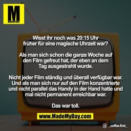 Wisst ihr noch was 20:15 Uhr
früher für eine magische Uhrzeit war?

Als man sich schon die ganze Woche auf
den Film gefr