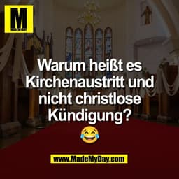 Warum heißt es
Kirchenaustritt und
nicht christlose
Kündigung?
😂