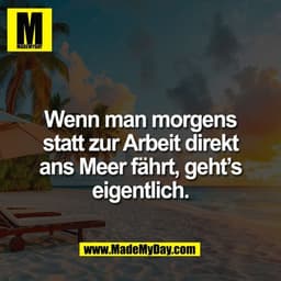 Wenn man morgens
statt zur Arbeit direkt
ans Meer fährt, geht’s
eigentlich.
