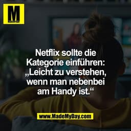 Netflix sollte die
Kategorie einführen:
„Leicht zu verstehen,
wenn man nebenbei
am Handy ist.“