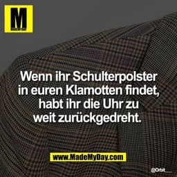 Wenn ihr Schulterpolster
in euren Klamotten findet,
habt ihr die Uhr zu
weit zurückgedreht.